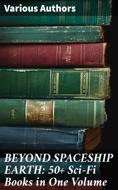 BEYOND SPACESHIP EARTH: 50+ Sci-Fi Books in One Volume - Jules Verne, Percy Greg, David Lindsay, Edward Everett Hale, Edgar Wallace
