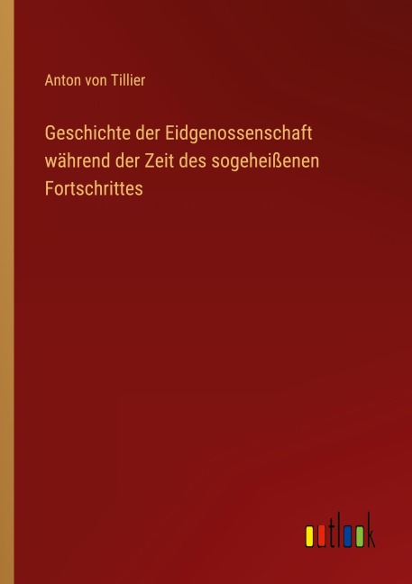 Geschichte der Eidgenossenschaft während der Zeit des sogeheißenen Fortschrittes - Anton Von Tillier