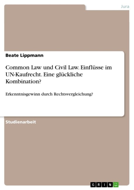 Common Law und Civil Law. Einflüsse im UN-Kaufrecht. Eine glückliche Kombination? - Beate Lippmann