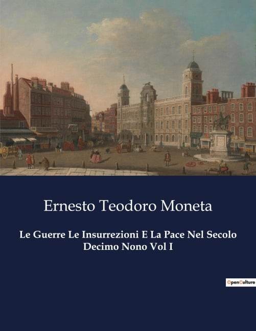 Le Guerre Le Insurrezioni E La Pace Nel Secolo Decimo Nono Vol I - Ernesto Teodoro Moneta