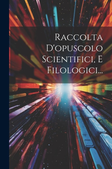 Raccolta D'opuscolo Scientifici, E Filologici... - Anonymous
