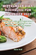 MITTELMEER-DIÄT-KOCHBUCH FÜR ANFÄNGER 2023 - Irene Wolf