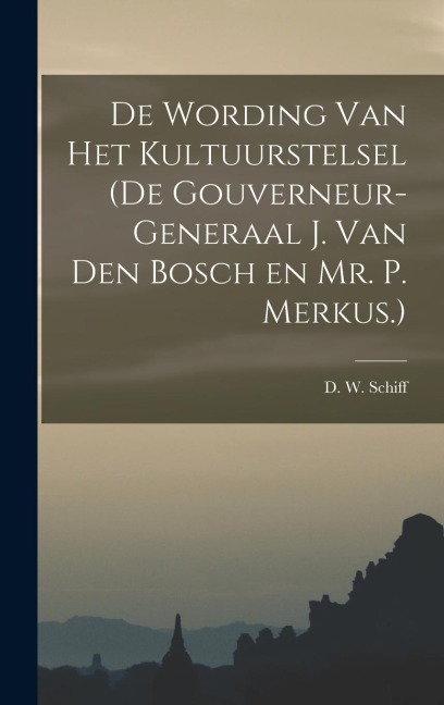De Wording van Het Kultuurstelsel (de Gouverneur-Generaal J. van den Bosch en Mr. P. Merkus.) - D W Schiff