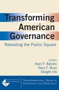 Transforming American Governance: Rebooting the Public Square - Alan P. Balutis, Dwight Ink