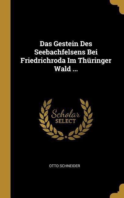 Das Gestein Des Seebachfelsens Bei Friedrichroda Im Thüringer Wald ... - Otto Schneider