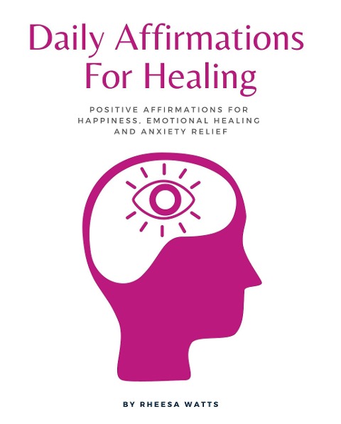 Daily Affirmations For Healing: Positive Affirmations for Happiness, Emotional Healing and Anxiety Relief (Mindfulness and Meditation, #1) - Rheesa Watts