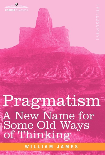 Pragmatism: A New Name for Some Old Ways of Thinking - William James