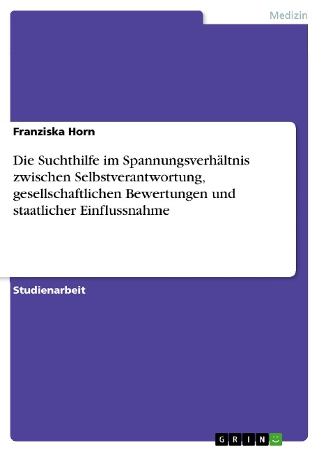 Die Suchthilfe im Spannungsverhältnis zwischen Selbstverantwortung, gesellschaftlichen Bewertungen und staatlicher Einflussnahme - Franziska Horn