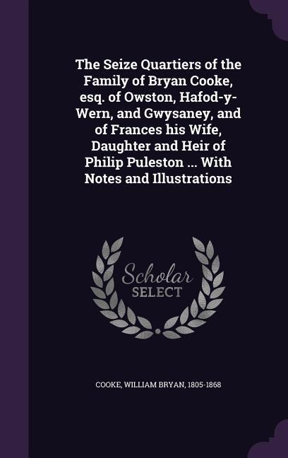The Seize Quartiers of the Family of Bryan Cooke, esq. of Owston, Hafod-y-Wern, and Gwysaney, and of Frances his Wife, Daughter and Heir of Philip Puleston ... With Notes and Illustrations - William Bryan Cooke
