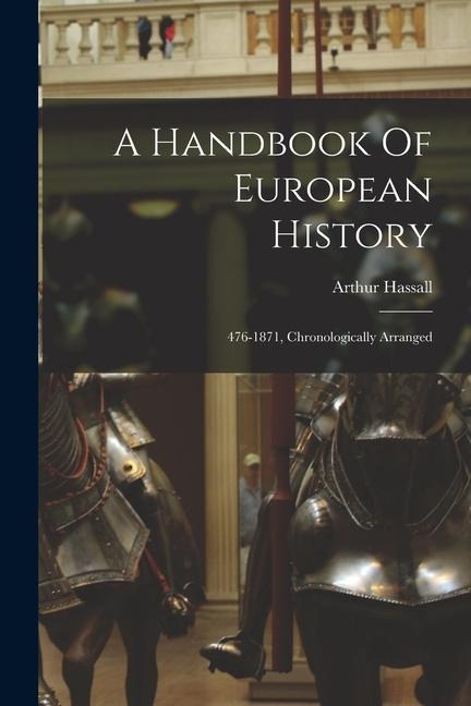 A Handbook Of European History: 476-1871, Chronologically Arranged - Arthur Hassall