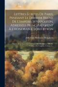 Cover-Bild zum Titel 'Lettres Écrites De Paris, Pendant Le Dernier Règne De L'empereur Napoléon, Adressées Principalement À L'honorable Lord Byron: Suivies D'un Appendix Co' von ''