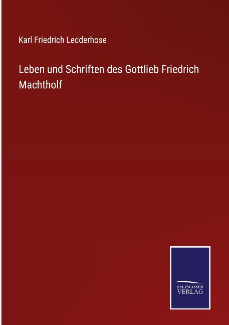 Leben und Schriften des Gottlieb Friedrich Machtholf - Karl Friedrich Ledderhose