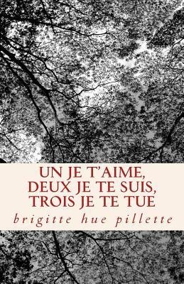 Un je t'aime, deux je te suis, trois je te tue: Recueil de Nouvelles - Brigitte Hue Pillette