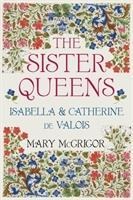 The Sister Queens - Mary McGrigor