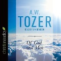 Of God and Men: Cultivating the Divine/Human Relationship - A. W. Tozer