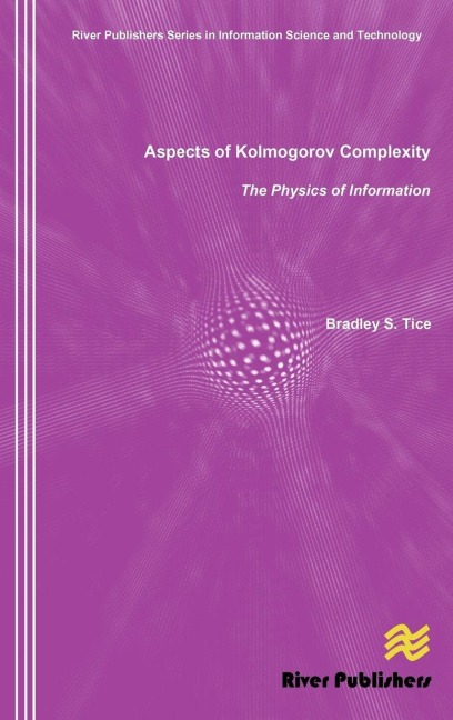 Aspects of Kolmogorov Complexity the Physics of Information - Bradley S. Tice