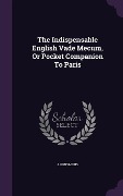 Cover-Bild zum Titel 'The Indispensable English Vade Mecum, Or Pocket Companion To Paris' von 'Anonymous'