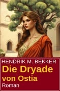 Die Dryade von Ostia: Roman - Hendrik M. Bekker