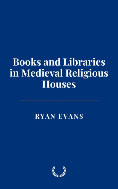 Books and Libraries in Medieval Religious Houses - Ryan Evans