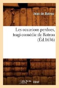 Cover-Bild zum Titel 'Les Occasions Perdues, Tragi-Comédie de Rotrou (Éd.1636)' von 'Jean Rotrou'