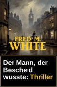 Der Mann, der Bescheid wusste: Thriller - Fred M. White