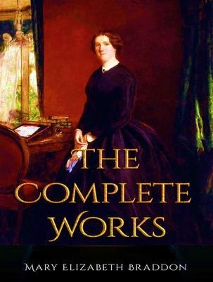 The Complete Works of Mary Elizabeth Braddon - Mary Elizabeth Braddon
