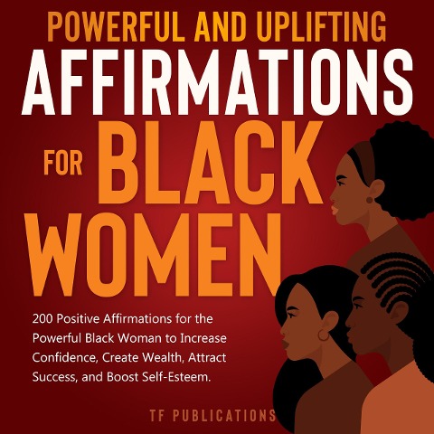 Powerful and Uplifting Affirmations for Black Women: 200 Positive Affirmations for the Powerful Black Woman to Increase Confidence, Create Wealth, Attract Success, and Boost Self-Esteem. - Toni A. White
