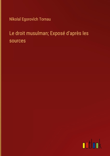 Le droit musulman; Exposé d'après les sources - N¿kola¿ Egorov¿ch Tornau