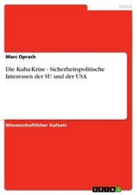 Die Kuba-Krise - Sicherheitspolitische Interessen der SU und der USA - Marc Oprach
