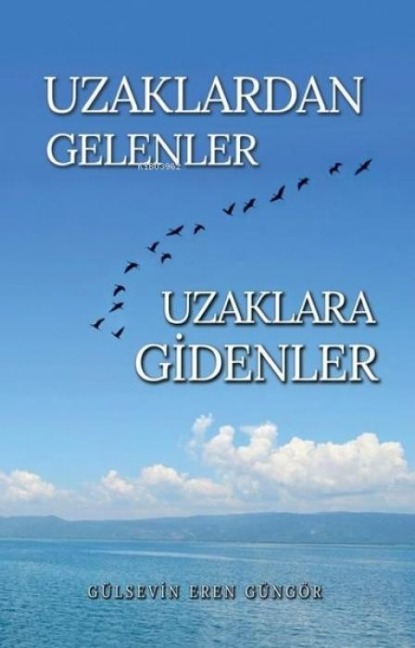 Uzaklardan Gelenler Uzaklara Gidenler - Gülseven Eren Güngör