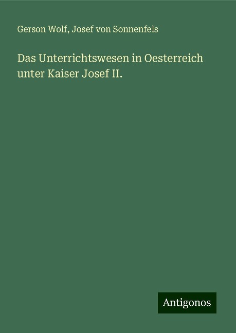 Das Unterrichtswesen in Oesterreich unter Kaiser Josef II. - Gerson Wolf, Josef Von Sonnenfels