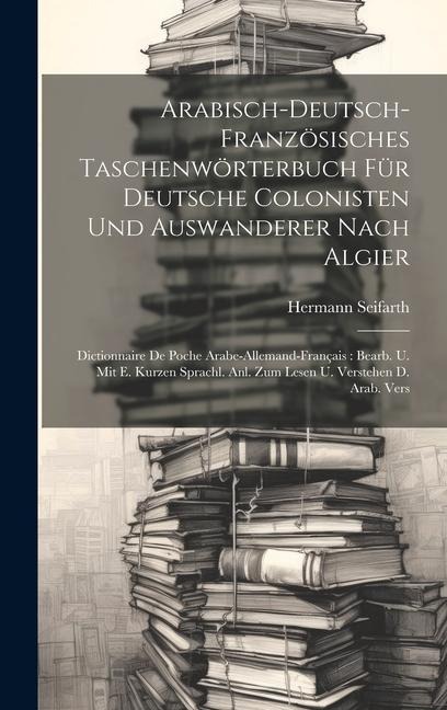 Arabisch-deutsch-französisches Taschenwörterbuch Für Deutsche Colonisten Und Auswanderer Nach Algier: Dictionnaire De Poche Arabe-allemand-français: B - Hermann Seifarth