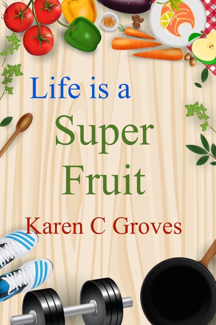 Life is a Super Fruit (Superfoods Series, #1) - Karen C Groves