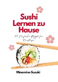 Sushi Lernen zu Hause: 100 Einfache Rezepte für Einsteiger - Minamino Suzuki