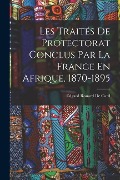 Les Traités De Protectorat Conclus Par La France En Afrique, 1870-1895 - Edgard Rouard De Card
