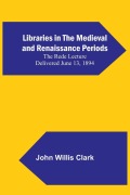 Cover-Bild zum Titel 'Libraries in the Medieval and Renaissance Periods; The Rede Lecture Delivered June 13, 1894' von 'John Willis Clark'