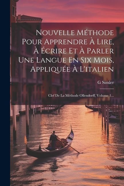 Nouvelle Méthode Pour Apprendre À Lire, À Écrire Et À Parler Une Langue En Six Mois, Appliquée À L'italien: Clef De La Méthode Ollendorff, Volume 1... - G. Simler