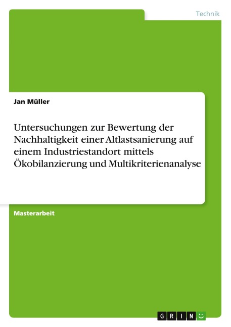 Untersuchungen zur Bewertung der Nachhaltigkeit einer Altlastsanierung auf einem Industriestandort mittels Ökobilanzierung und Multikriterienanalyse - Jan Müller
