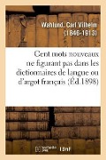 Cover-Bild zum Titel 'Cent Mots Nouveaux Ne Figurant Pas Dans Les Dictionnaires de Langue Ou d'Argot Français' von 'Carl Vilhelm Wahlund'
