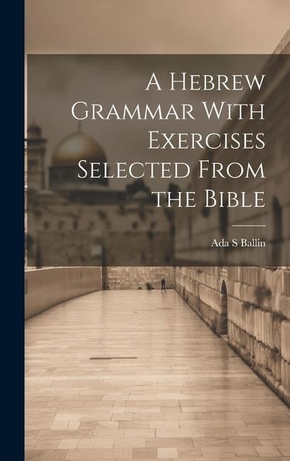 A Hebrew Grammar With Exercises Selected From the Bible - Ada S. Ballin
