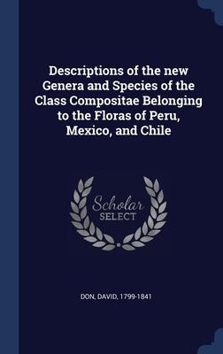 Descriptions of the new Genera and Species of the Class Compositae Belonging to the Floras of Peru, Mexico, and Chile - David Don
