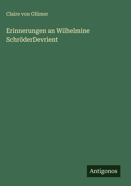 Erinnerungen an Wilhelmine SchröderDevrient - Claire Von Glümer