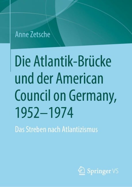 Die Atlantik-Brücke und der American Council on Germany, 1952-1974 - Anne Zetsche