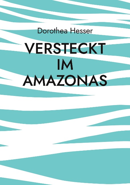 Versteckt im Amazonas - Dorothea Hesser