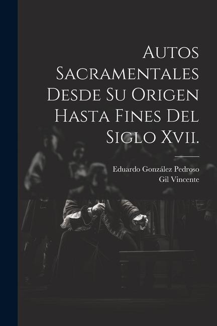 Autos Sacramentales Desde Su Origen Hasta Fines Del Siglo Xvii. - Eduardo González Pedroso, Gil Vincente