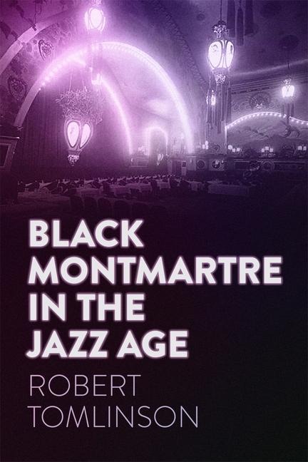 Black Montmartre in the Jazz Age - Robert Tomlinson