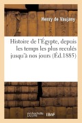 Cover-Bild zum Titel 'Histoire de l'Égypte, Depuis Les Temps Les Plus Reculés Jusqu'à Nos Jours. Égypte Ancienne: , Domination Musulmane, Expédition Française, Mohammed-Ali' von 'Henry de Vaujany'
