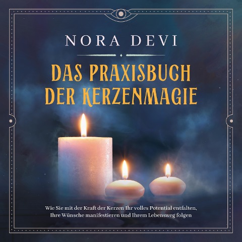 Das Praxisbuch der Kerzenmagie: Wie Sie mit der Kraft der Kerzen Ihr volles Potential entfalten, Ihre Wünsche manifestieren und Ihrem Lebensweg folgen - inkl. Meditation zum Download - Nora Devi