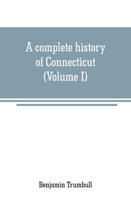 A complete history of Connecticut - Benjamin Trumbull