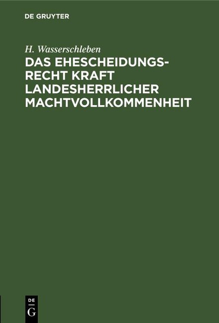 Das Ehescheidungsrecht kraft landesherrlicher Machtvollkommenheit - H. Wasserschleben